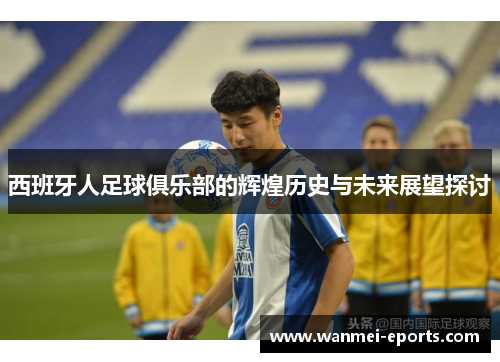 西班牙人足球俱乐部的辉煌历史与未来展望探讨