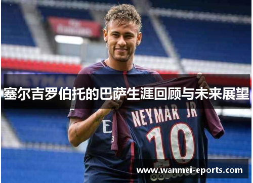 塞尔吉罗伯托的巴萨生涯回顾与未来展望