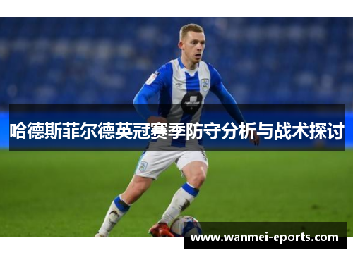 哈德斯菲尔德英冠赛季防守分析与战术探讨