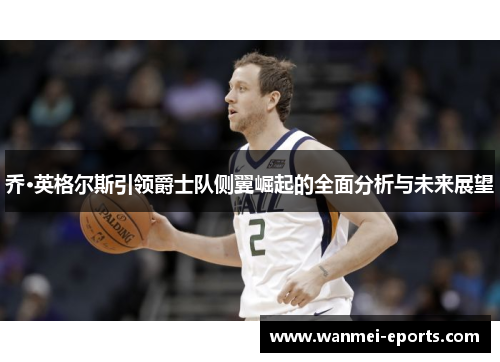 乔·英格尔斯引领爵士队侧翼崛起的全面分析与未来展望