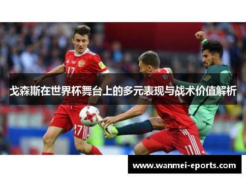 戈森斯在世界杯舞台上的多元表现与战术价值解析
