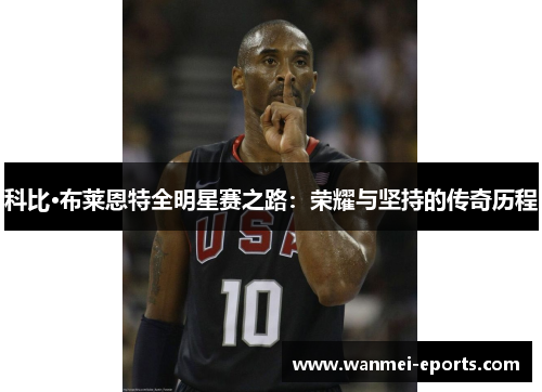 科比·布莱恩特全明星赛之路：荣耀与坚持的传奇历程
