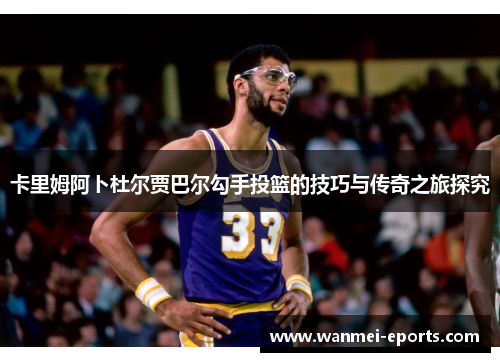 卡里姆阿卜杜尔贾巴尔勾手投篮的技巧与传奇之旅探究