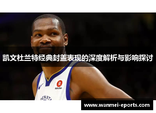 凯文杜兰特经典封盖表现的深度解析与影响探讨
