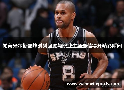 帕蒂米尔斯巅峰时刻回顾与职业生涯最佳得分精彩瞬间