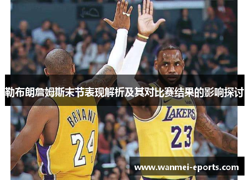 勒布朗詹姆斯末节表现解析及其对比赛结果的影响探讨