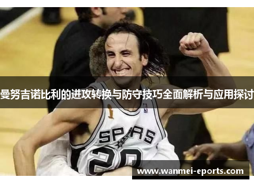 曼努吉诺比利的进攻转换与防守技巧全面解析与应用探讨