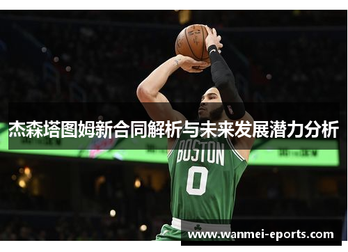 杰森塔图姆新合同解析与未来发展潜力分析
