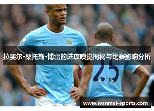拉斐尔·桑托斯·博雷的进攻嗅觉揭秘与比赛影响分析