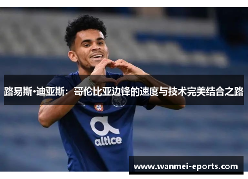 路易斯·迪亚斯：哥伦比亚边锋的速度与技术完美结合之路
