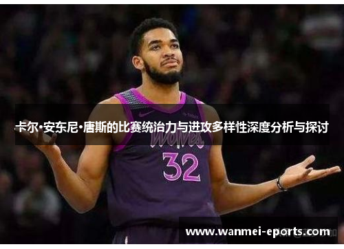 卡尔·安东尼·唐斯的比赛统治力与进攻多样性深度分析与探讨