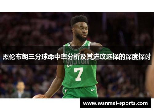 杰伦布朗三分球命中率分析及其进攻选择的深度探讨