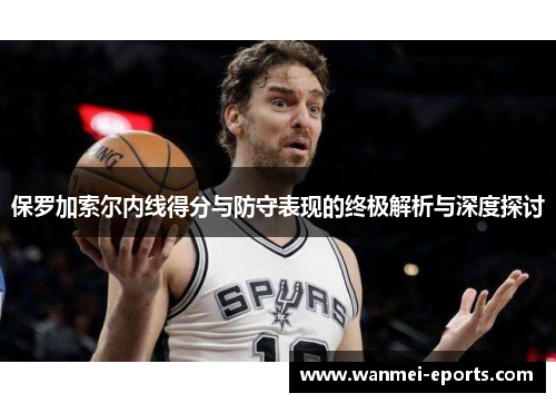 保罗加索尔内线得分与防守表现的终极解析与深度探讨