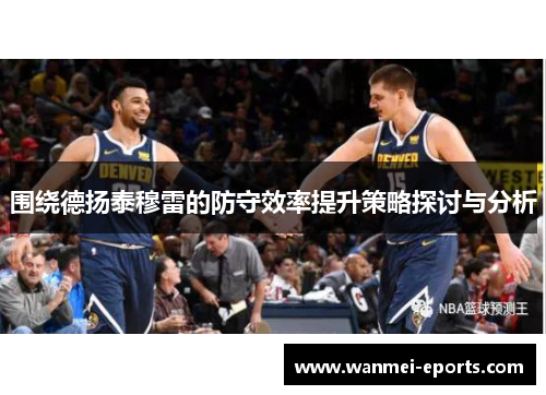 围绕德扬泰穆雷的防守效率提升策略探讨与分析