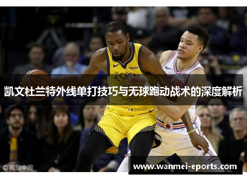 凯文杜兰特外线单打技巧与无球跑动战术的深度解析