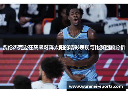 贾伦杰克逊在灰熊对阵太阳的精彩表现与比赛回顾分析
