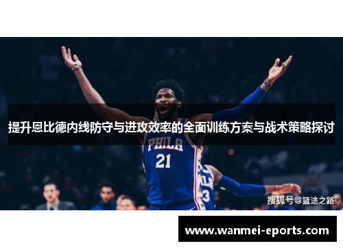 提升恩比德内线防守与进攻效率的全面训练方案与战术策略探讨