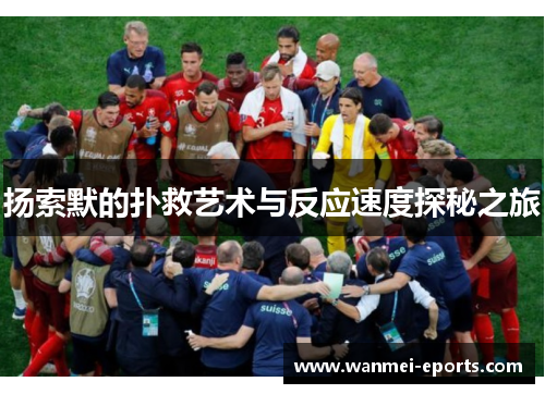 扬索默的扑救艺术与反应速度探秘之旅