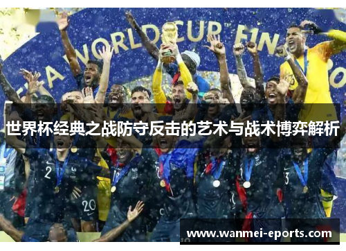 世界杯经典之战防守反击的艺术与战术博弈解析