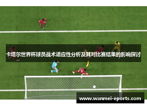 卡塔尔世界杯球员战术适应性分析及其对比赛结果的影响探讨