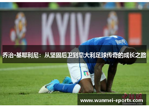 乔治·基耶利尼：从坚固后卫到意大利足球传奇的成长之路