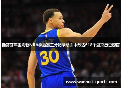 斯蒂芬库里刷新NBA季后赛三分纪录总命中数达618个登顶历史榜首