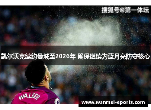 凯尔沃克续约曼城至2026年 确保继续为蓝月亮防守核心