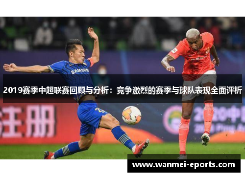 2019赛季中超联赛回顾与分析：竞争激烈的赛季与球队表现全面评析