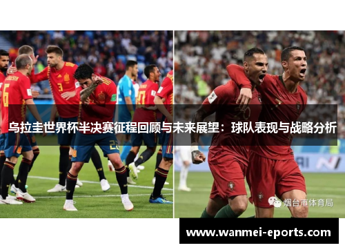乌拉圭世界杯半决赛征程回顾与未来展望：球队表现与战略分析