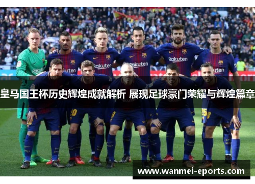 皇马国王杯历史辉煌成就解析 展现足球豪门荣耀与辉煌篇章