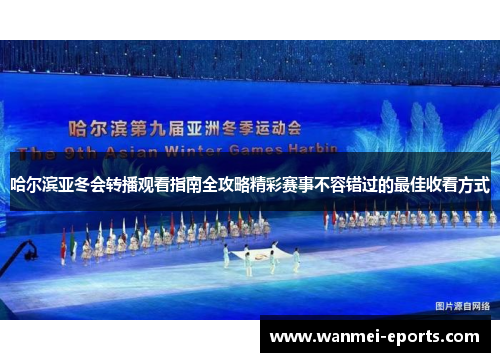哈尔滨亚冬会转播观看指南全攻略精彩赛事不容错过的最佳收看方式