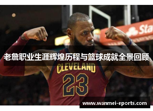 老詹职业生涯辉煌历程与篮球成就全景回顾