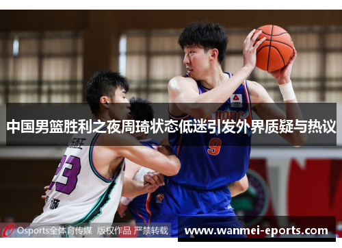 中国男篮胜利之夜周琦状态低迷引发外界质疑与热议