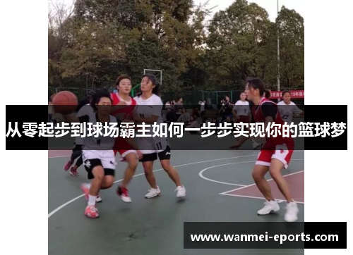 从零起步到球场霸主如何一步步实现你的篮球梦
