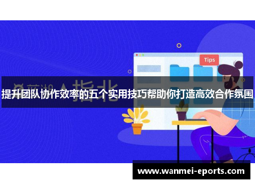 提升团队协作效率的五个实用技巧帮助你打造高效合作氛围