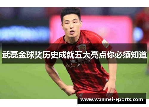 武磊金球奖历史成就五大亮点你必须知道