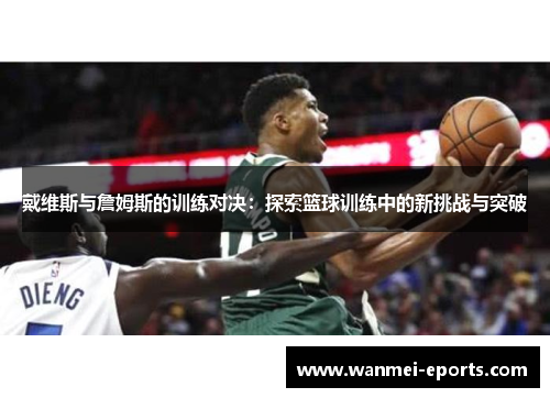 戴维斯与詹姆斯的训练对决：探索篮球训练中的新挑战与突破