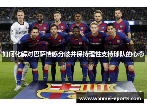 如何化解对巴萨情感分歧并保持理性支持球队的心态