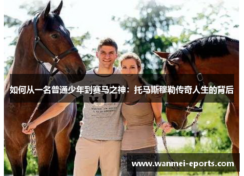 如何从一名普通少年到赛马之神：托马斯穆勒传奇人生的背后