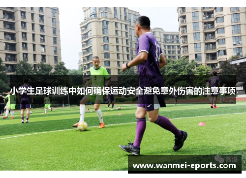 小学生足球训练中如何确保运动安全避免意外伤害的注意事项