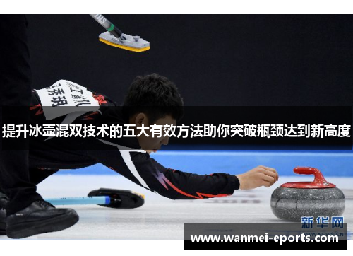 提升冰壶混双技术的五大有效方法助你突破瓶颈达到新高度