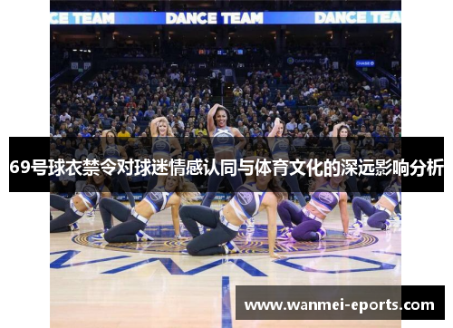 69号球衣禁令对球迷情感认同与体育文化的深远影响分析