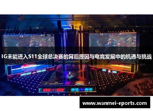 IG未能进入S11全球总决赛的背后原因与电竞发展中的机遇与挑战