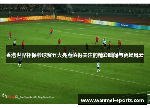 香港世界杯保龄球赛五大亮点值得关注的精彩瞬间与赛场风云