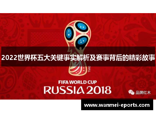 2022世界杯五大关键事实解析及赛事背后的精彩故事