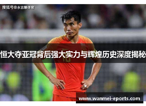 恒大夺亚冠背后强大实力与辉煌历史深度揭秘