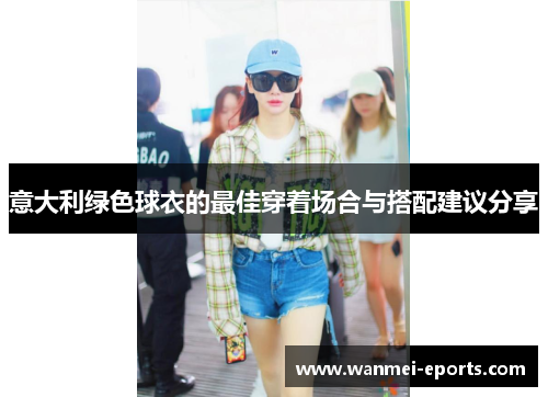 意大利绿色球衣的最佳穿着场合与搭配建议分享