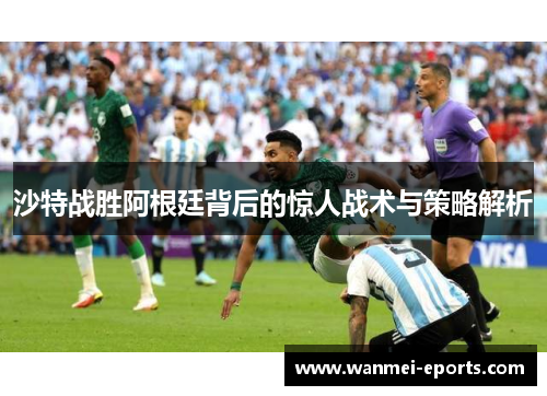 沙特战胜阿根廷背后的惊人战术与策略解析